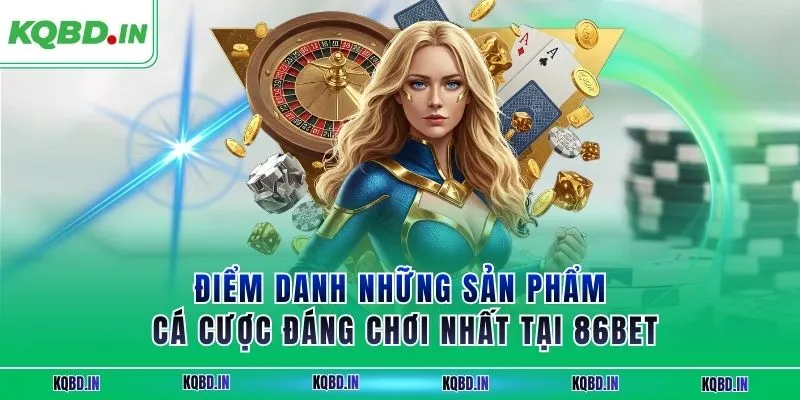 Điểm danh những sản phẩm cá cược đáng chơi nhất tại 86BET